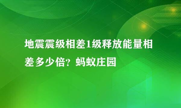 地震震级相差1级释放能量相差多少倍？蚂蚁庄园