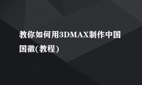 教你如何用3DMAX制作中国国徽(教程)