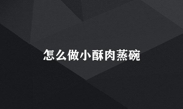 怎么做小酥肉蒸碗