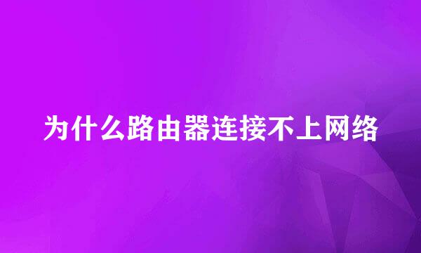 为什么路由器连接不上网络