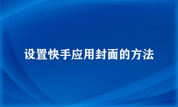 设置快手应用封面的方法