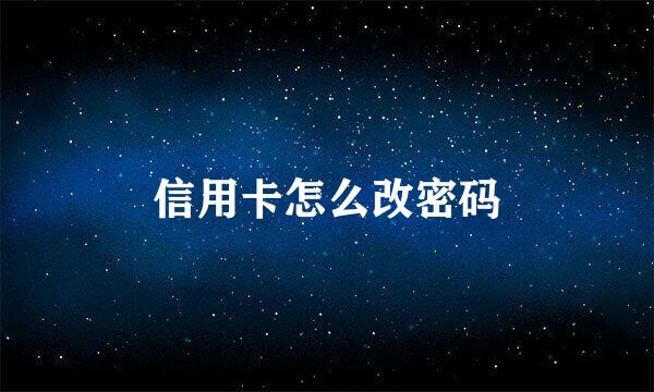 信用卡怎么改密码