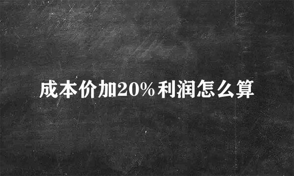 成本价加20%利润怎么算