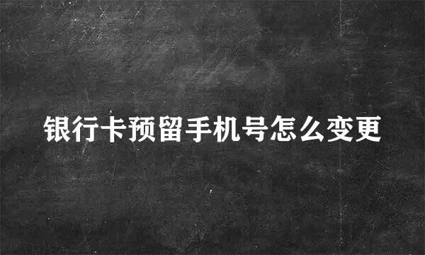 银行卡预留手机号怎么变更