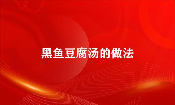 黑鱼豆腐汤的做法