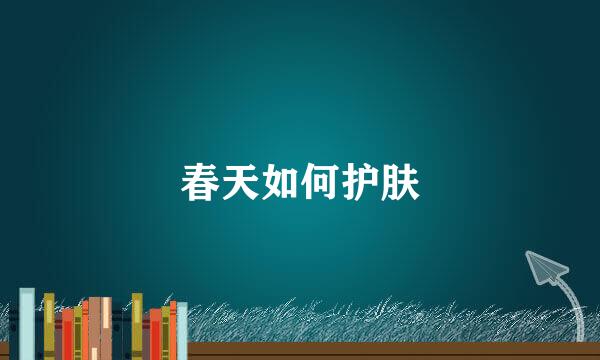 春天如何护肤