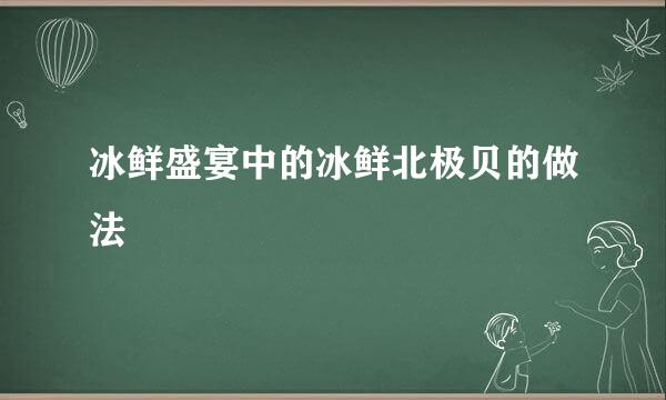 冰鲜盛宴中的冰鲜北极贝的做法