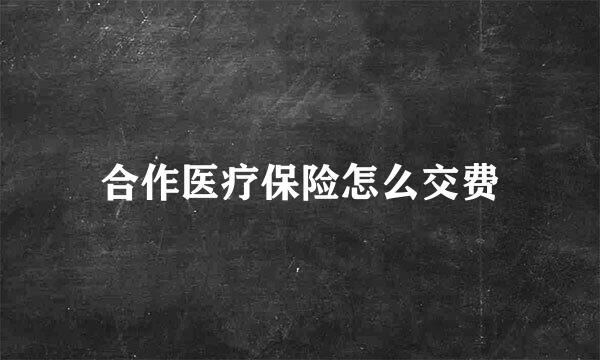 合作医疗保险怎么交费