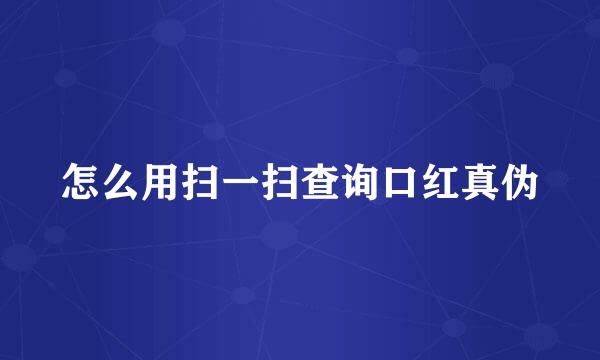怎么用扫一扫查询口红真伪