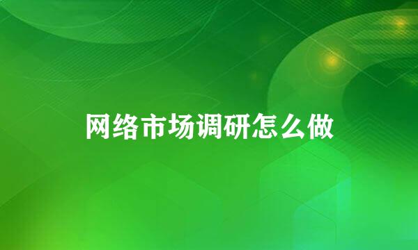 网络市场调研怎么做
