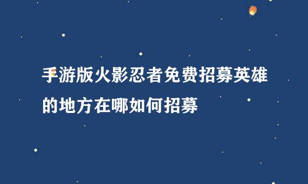 手游版火影忍者免费招募英雄的地方在哪如何招募
