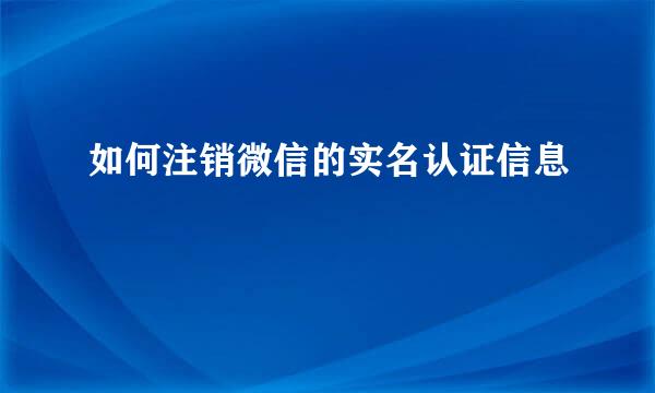如何注销微信的实名认证信息