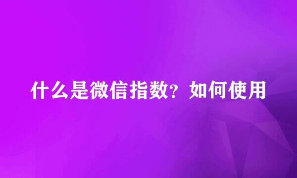 什么是微信指数？如何使用