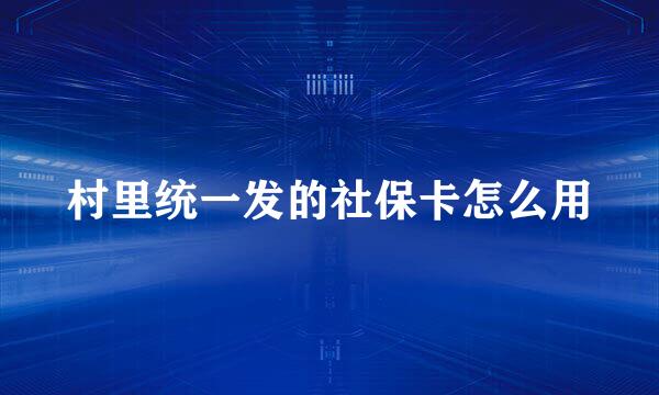 村里统一发的社保卡怎么用