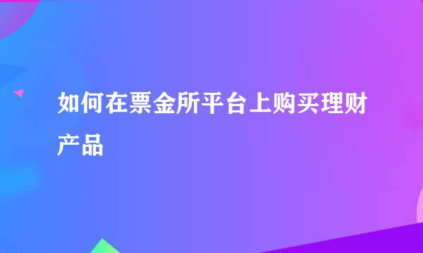 如何在票金所平台上购买理财产品