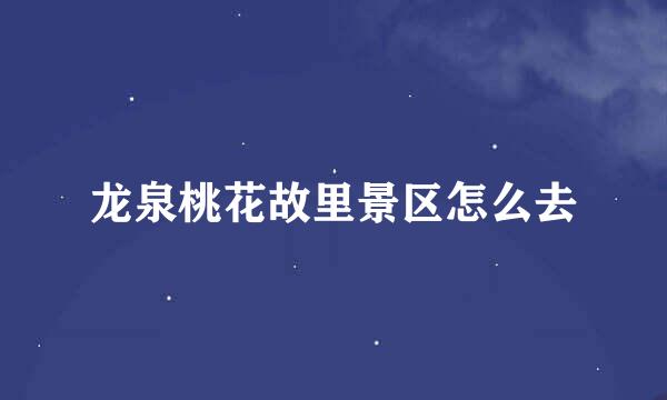 龙泉桃花故里景区怎么去