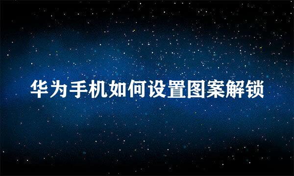华为手机如何设置图案解锁