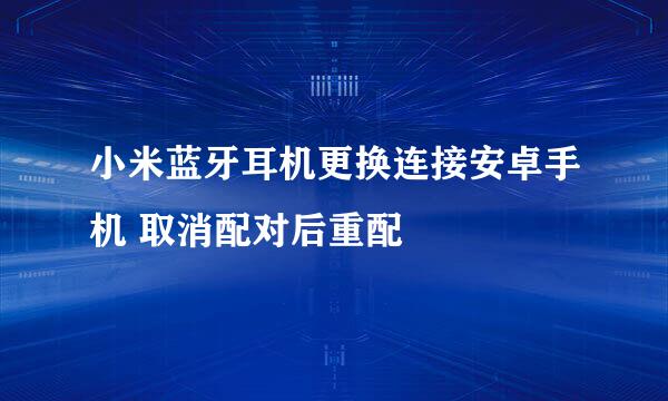 小米蓝牙耳机更换连接安卓手机 取消配对后重配