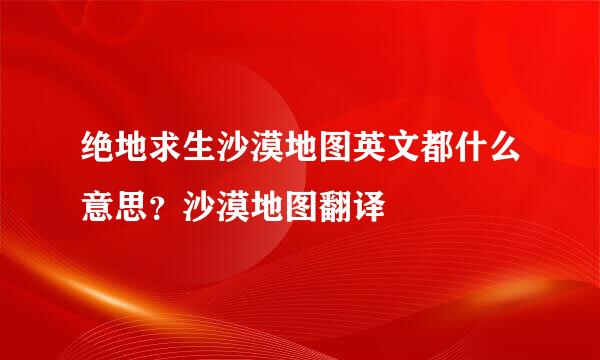 绝地求生沙漠地图英文都什么意思？沙漠地图翻译