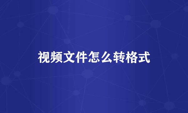 视频文件怎么转格式