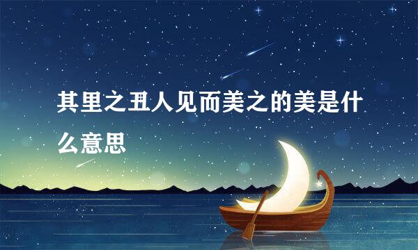 其里之丑人见而美之的美是什么意思