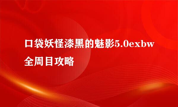 口袋妖怪漆黑的魅影5.0exbw全周目攻略