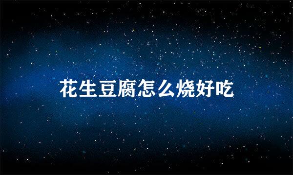 花生豆腐怎么烧好吃