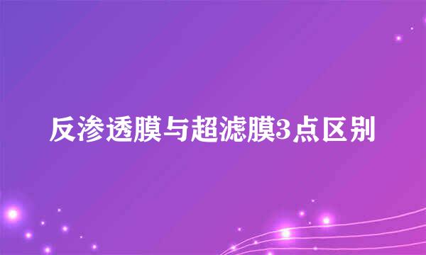 反渗透膜与超滤膜3点区别