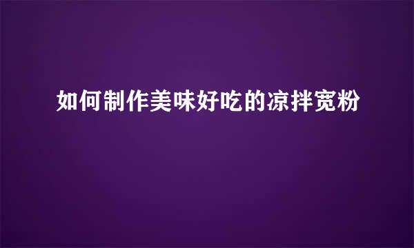 如何制作美味好吃的凉拌宽粉