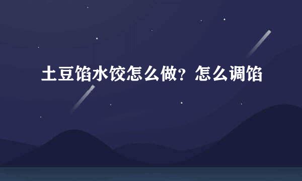 土豆馅水饺怎么做？怎么调馅