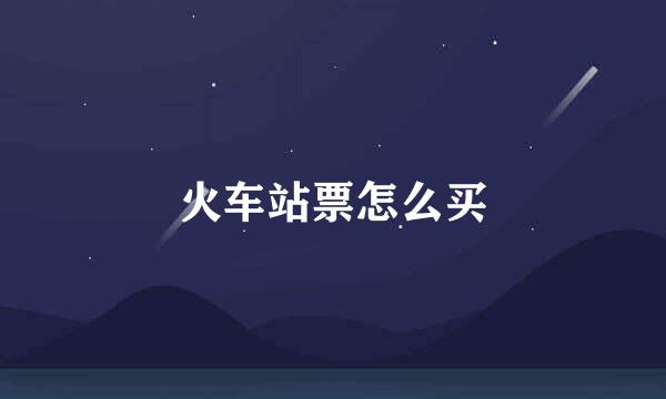 火车站票怎么买