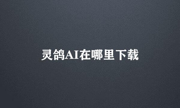 灵鸽AI在哪里下载