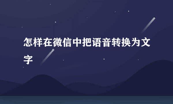 怎样在微信中把语音转换为文字