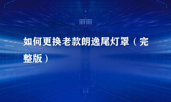 如何更换老款朗逸尾灯罩（完整版）