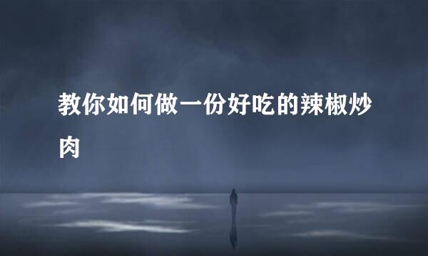 教你如何做一份好吃的辣椒炒肉