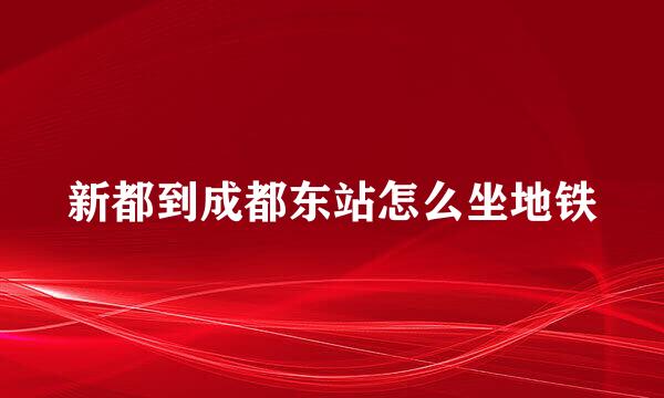 新都到成都东站怎么坐地铁