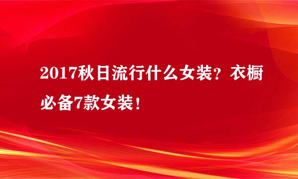2017秋日流行什么女装？衣橱必备7款女装！