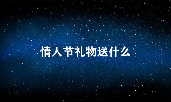 情人节礼物送什么