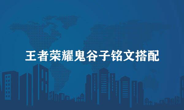 王者荣耀鬼谷子铭文搭配