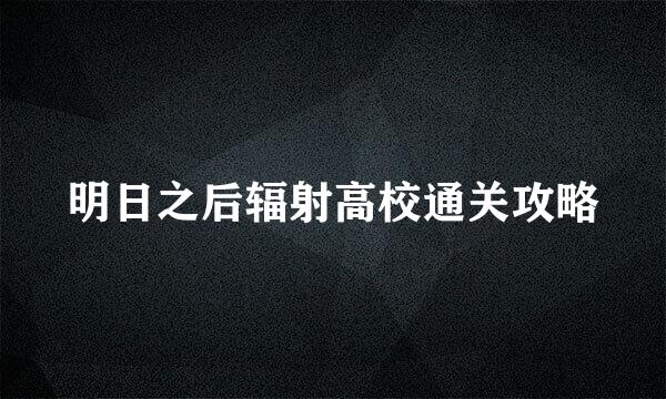 明日之后辐射高校通关攻略