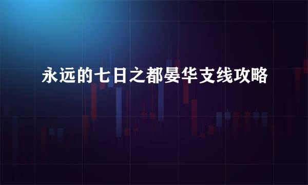 永远的七日之都晏华支线攻略