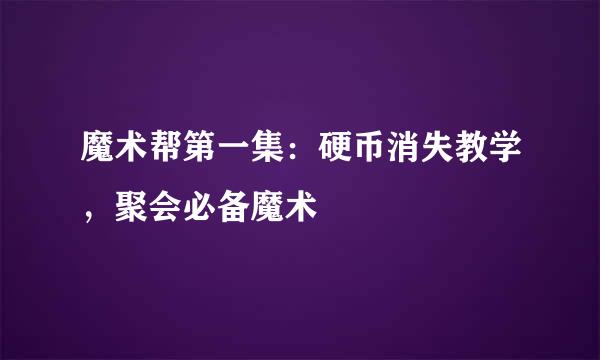 魔术帮第一集：硬币消失教学，聚会必备魔术