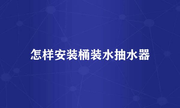 怎样安装桶装水抽水器