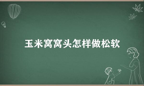 玉米窝窝头怎样做松软