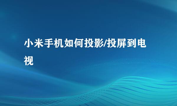 小米手机如何投影/投屏到电视