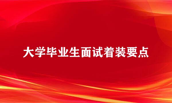 大学毕业生面试着装要点