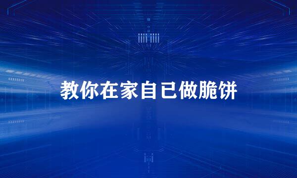 教你在家自已做脆饼