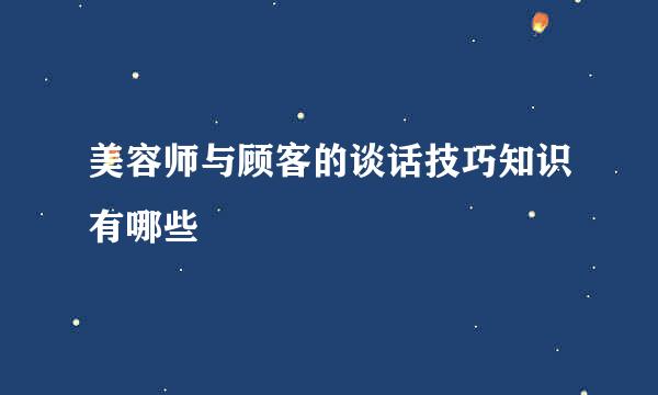 美容师与顾客的谈话技巧知识有哪些