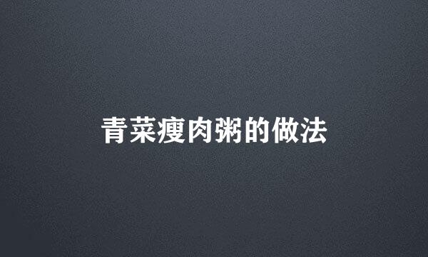 青菜瘦肉粥的做法