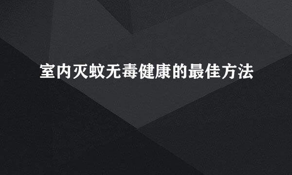 室内灭蚊无毒健康的最佳方法